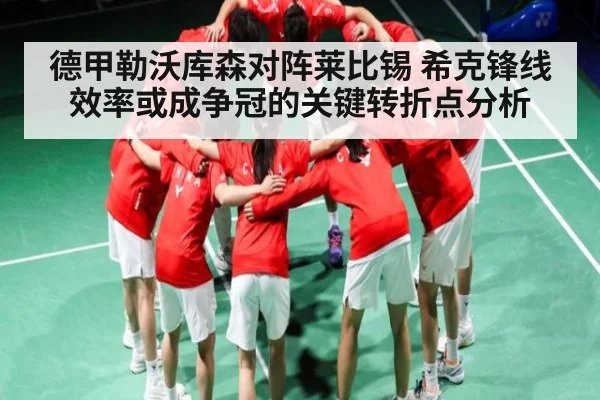 德甲勒沃库森对阵莱比锡 希克锋线效率或成争冠的关键转折点分析